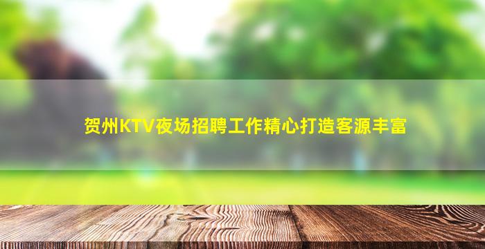 贺州KTV夜场招聘工作精心打造客源丰富